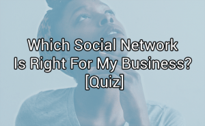 Which Social Network Is Right For My Business? [Quiz]