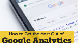 How to Get the Most Out of Google Analytics