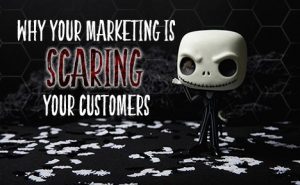 why your marketing is scaring your customers